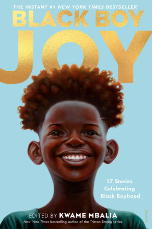 Black Boy Joy 17 Stories Celebrating Black Boyhood Edited by:  Kwame Mbalia
